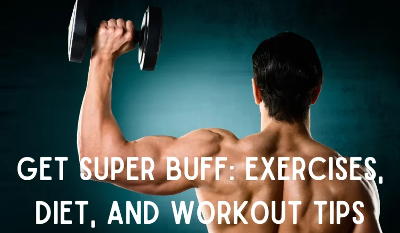 Get Super Buff: Exercises, Diet, and Workout Tips